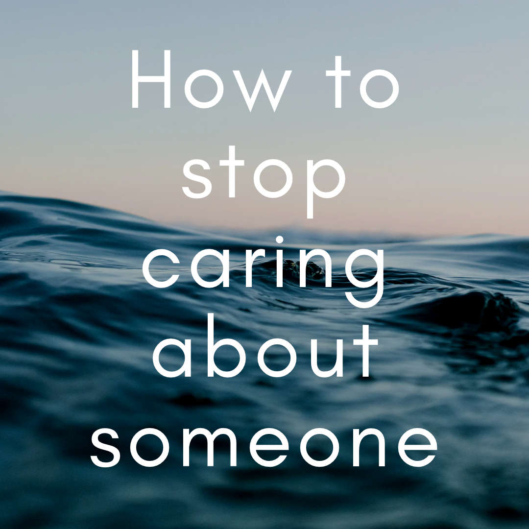 How to stop caring about someone