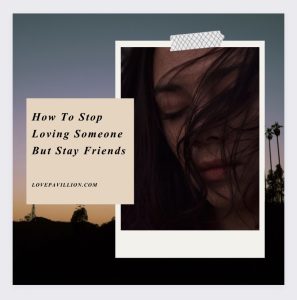 How to stop loving someone but stay friends 