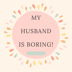 My husband is boring!