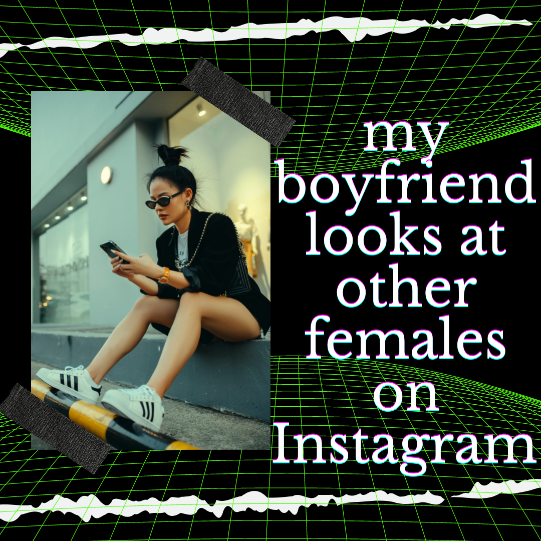 My boyfriend looks at other females on Instagram